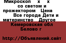 Микроскоп 100х-750х zoom, со светом и прожектором › Цена ­ 1 990 - Все города Дети и материнство » Другое   . Кемеровская обл.,Белово г.